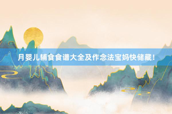 月婴儿辅食食谱大全及作念法宝妈快储藏！